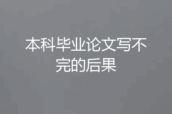 本科毕业论文写不完的后果