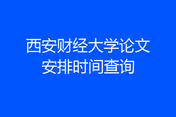 西安财经大学论文安排时间查询