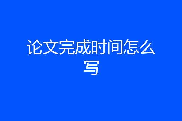 论文完成时间怎么写
