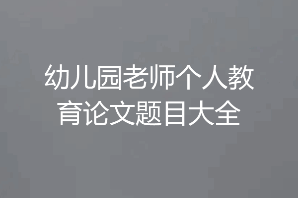 幼儿园老师个人教育论文题目大全