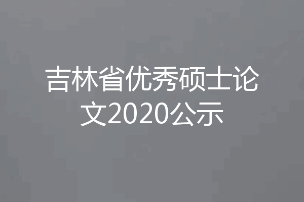 吉林省优秀硕士论文2020公示