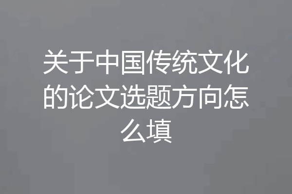 关于中国传统文化的论文选题方向怎么填