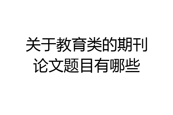 关于教育类的期刊论文题目有哪些