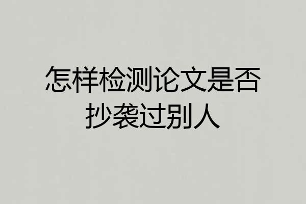 怎样检测论文是否抄袭过别人