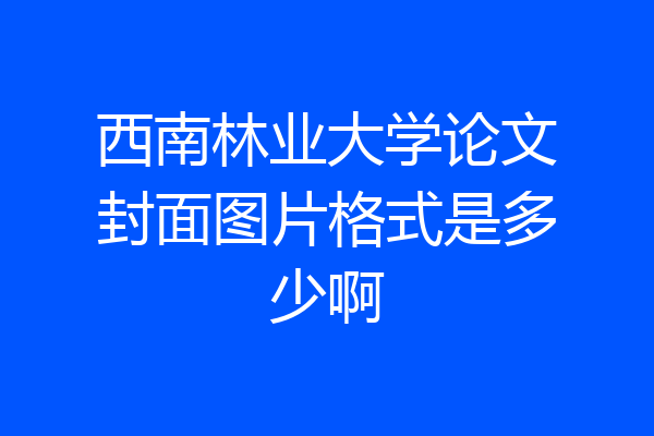 西南林业大学论文封面图片格式是多少啊