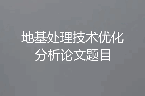 地基处理技术优化分析论文题目