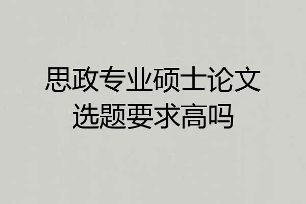 思政专业硕士论文选题要求高吗