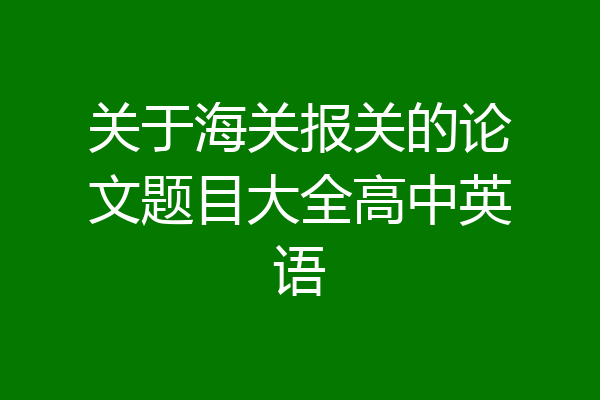 关于海关报关的论文题目大全高中英语