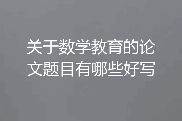 关于数学教育的论文题目有哪些好写