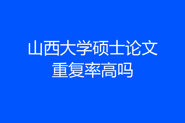 山西大学硕士论文重复率高吗