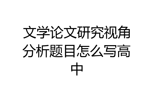 文学论文研究视角分析题目怎么写高中