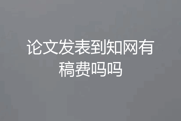 论文发表到知网有稿费吗吗