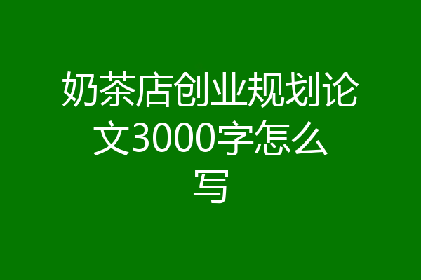 奶茶店创业规划论文3000字怎么写