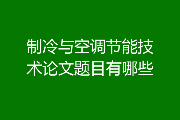 制冷与空调节能技术论文题目有哪些