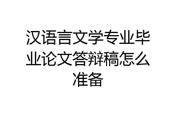 汉语言文学专业毕业论文答辩稿怎么准备
