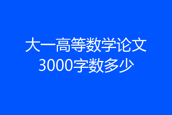 大一高等数学论文3000字数多少