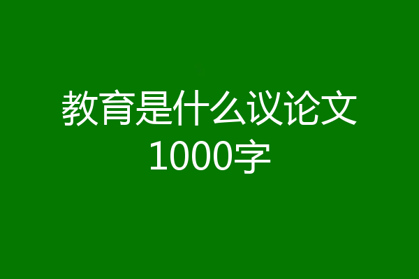 教育是什么议论文1000字
