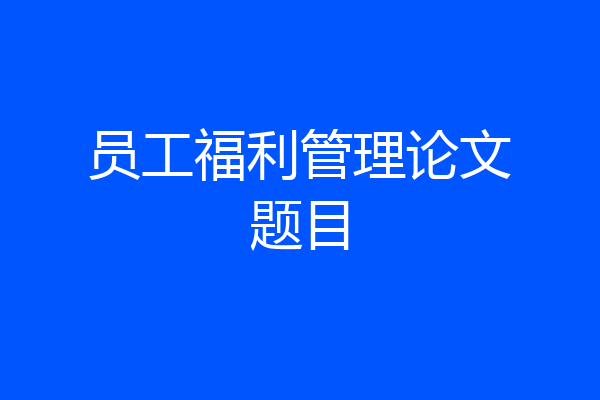员工福利管理论文题目