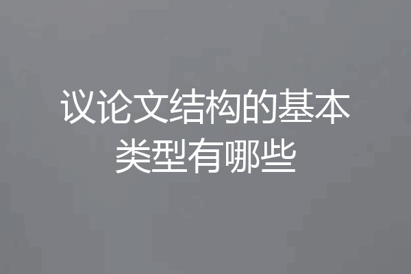 议论文结构的基本类型有哪些