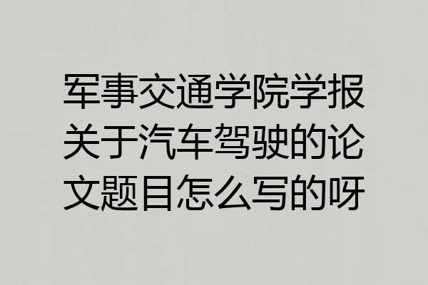 军事交通学院学报关于汽车驾驶的论文题目怎么写的呀