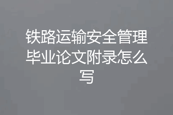 铁路运输安全管理毕业论文附录怎么写