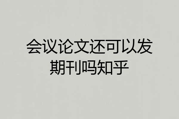 会议论文还可以发期刊吗知乎