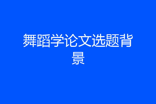 舞蹈学论文选题背景