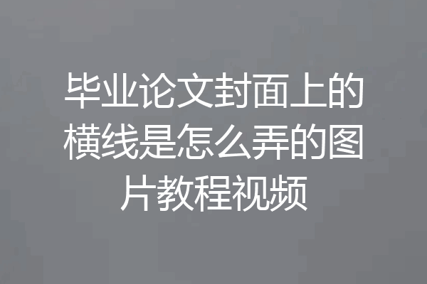毕业论文封面上的横线是怎么弄的图片教程视频
