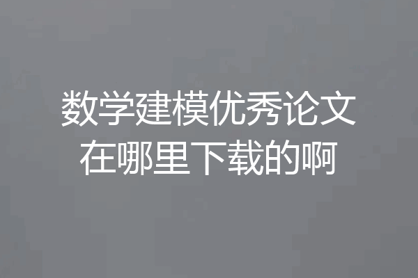 数学建模优秀论文在哪里下载的啊