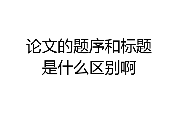 论文的题序和标题是什么区别啊