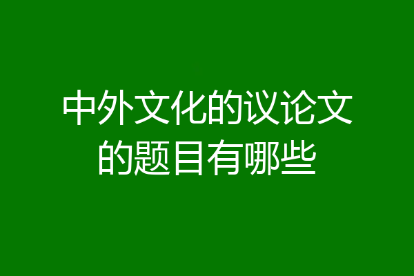 中外文化的议论文的题目有哪些