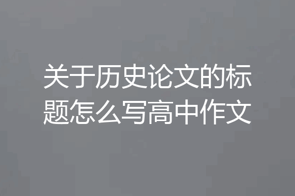关于历史论文的标题怎么写高中作文