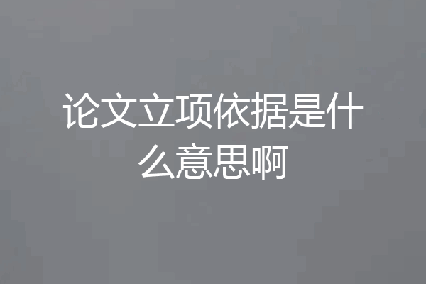 论文立项依据是什么意思啊