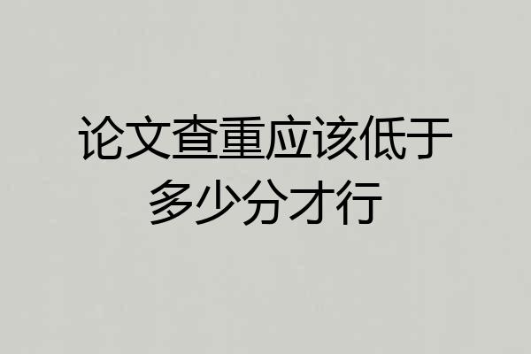 论文查重应该低于多少分才行