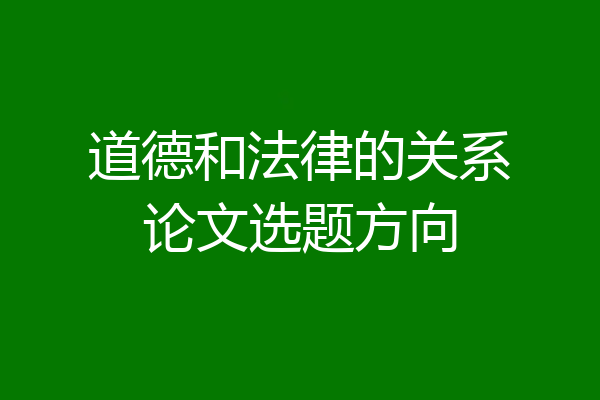 道德和法律的关系论文选题方向