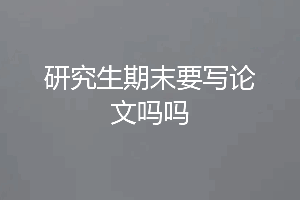 研究生期末要写论文吗吗