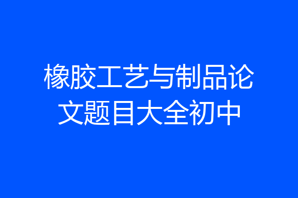 橡胶工艺与制品论文题目大全初中