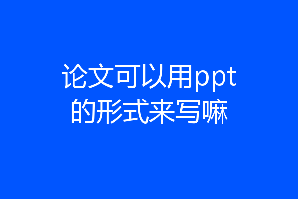 论文可以用ppt的形式来写嘛