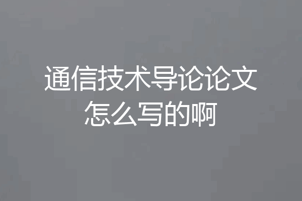 通信技术导论论文怎么写的啊