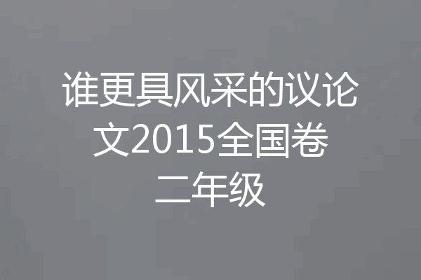谁更具风采的议论文2015全国卷二年级