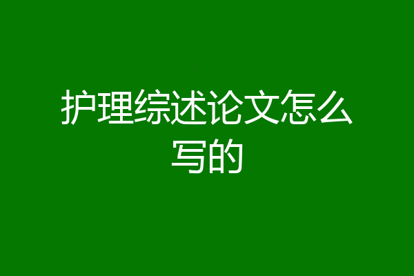 护理综述论文怎么写的