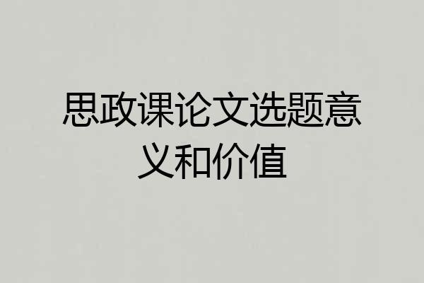 思政课论文选题意义和价值