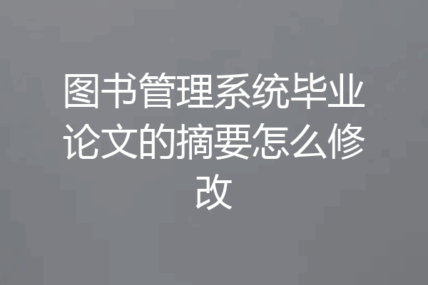 图书管理系统毕业论文的摘要怎么修改