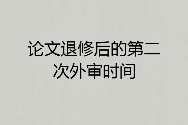 论文退修后的第二次外审时间