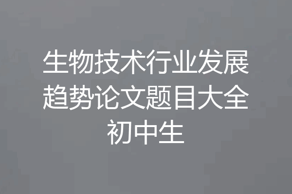 生物技术行业发展趋势论文题目大全初中生