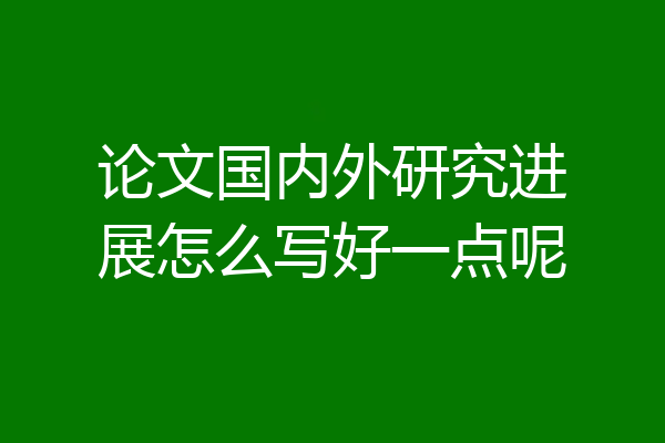 论文国内外研究进展怎么写好一点呢