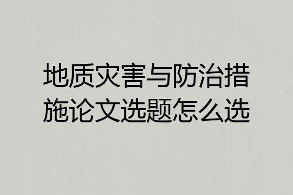 地质灾害与防治措施论文选题怎么选