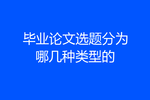 毕业论文选题分为哪几种类型的