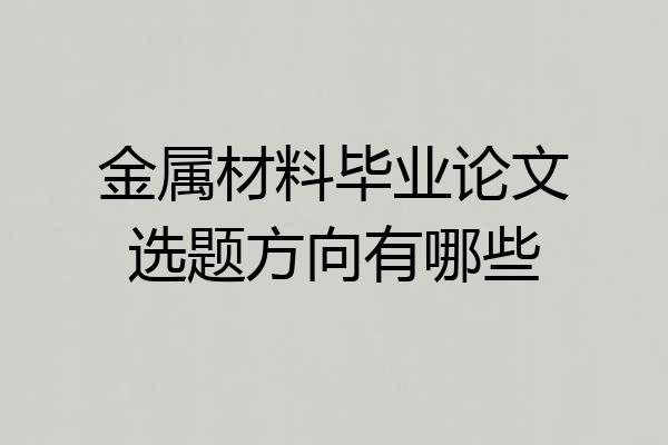 金属材料毕业论文选题方向有哪些