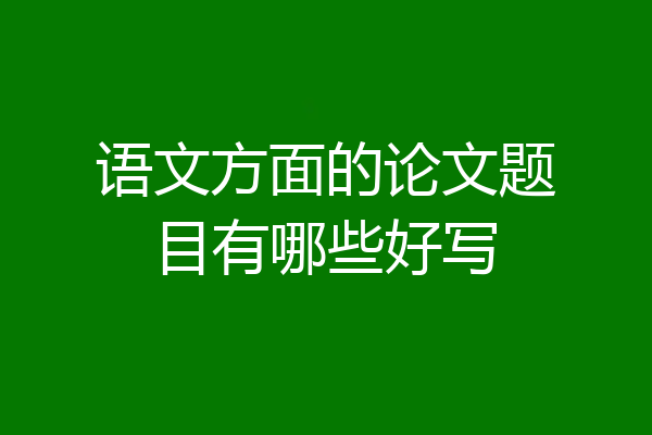 语文方面的论文题目有哪些好写